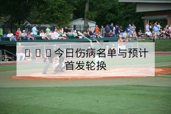 CBA伤病名单更新与预计复出时间表