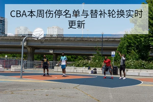 CBA本周伤停名单与替补轮换实时更新