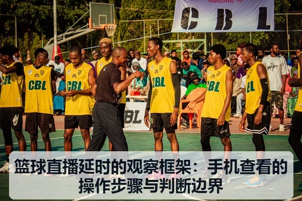 篮球直播延时的观察框架：手机查看的操作步骤与判断边界